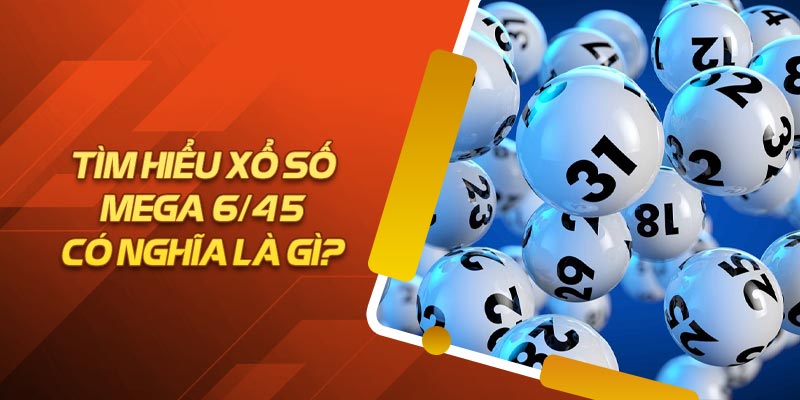 Tổng quan về xổ số Mega 6/45